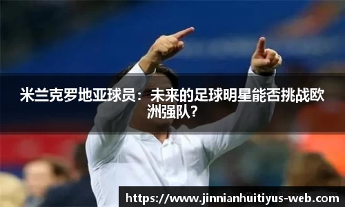 米兰克罗地亚球员：未来的足球明星能否挑战欧洲强队？