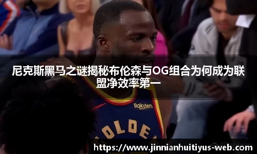 尼克斯黑马之谜揭秘布伦森与OG组合为何成为联盟净效率第一