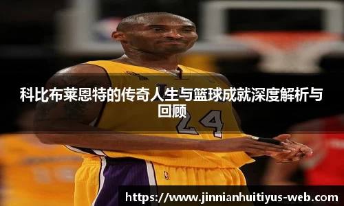 科比布莱恩特的传奇人生与篮球成就深度解析与回顾